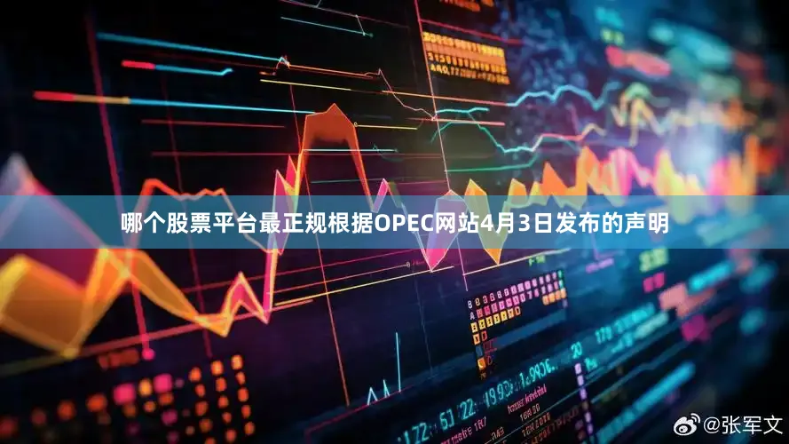 哪个股票平台最正规根据OPEC网站4月3日发布的声明