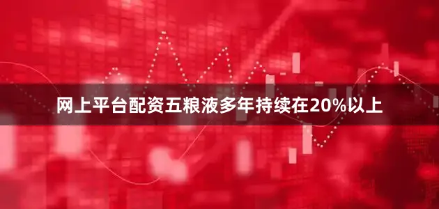 网上平台配资五粮液多年持续在20%以上