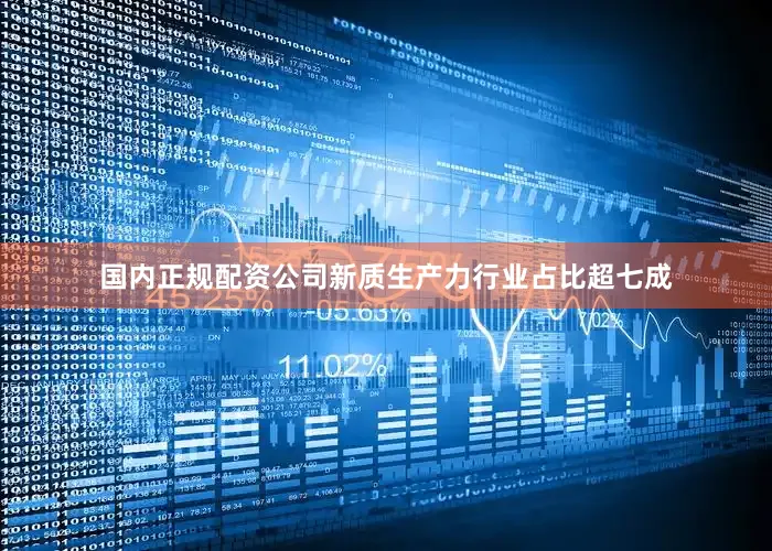 国内正规配资公司新质生产力行业占比超七成