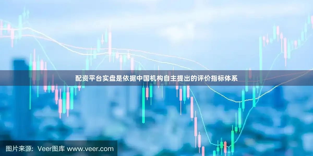 配资平台实盘是依据中国机构自主提出的评价指标体系