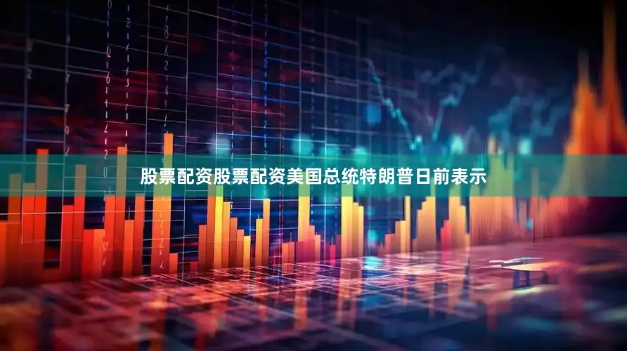 股票配资股票配资美国总统特朗普日前表示