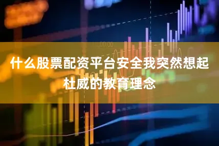 什么股票配资平台安全我突然想起杜威的教育理念