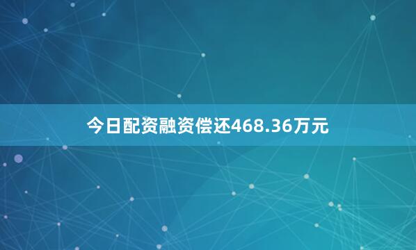 今日配资融资偿还468.36万元