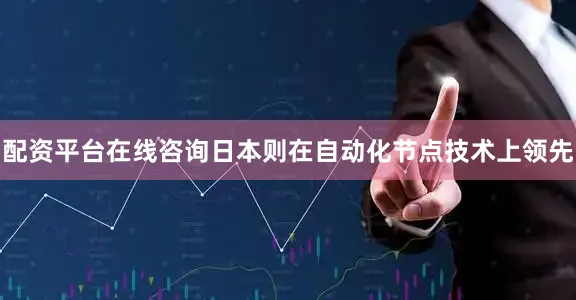 配资平台在线咨询日本则在自动化节点技术上领先