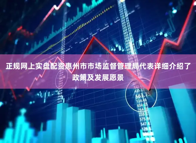 正规网上实盘配资惠州市市场监督管理局代表详细介绍了政策及发展愿景