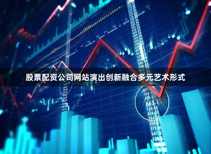 股票配资公司网站演出创新融合多元艺术形式