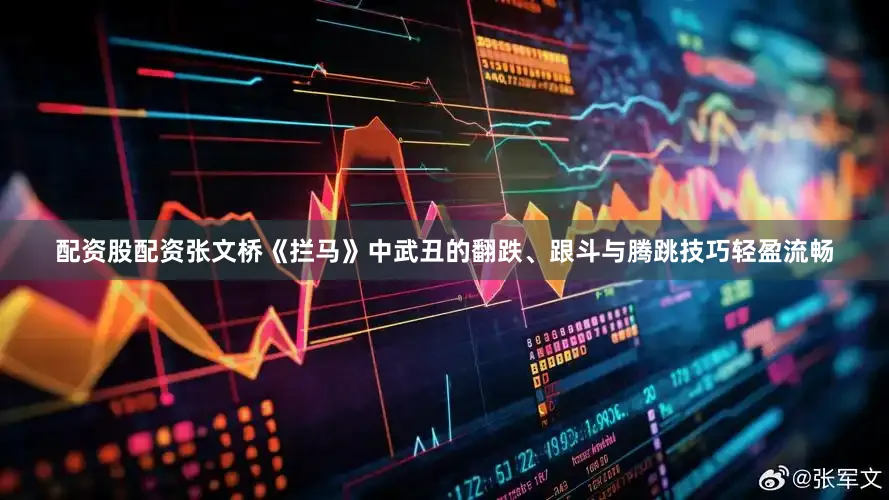 配资股配资张文桥《拦马》中武丑的翻跌、跟斗与腾跳技巧轻盈流畅