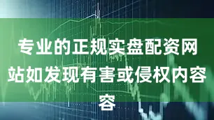 专业的正规实盘配资网站如发现有害或侵权内容