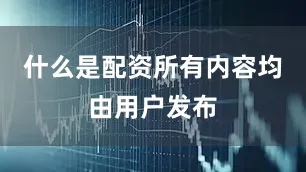 什么是配资所有内容均由用户发布