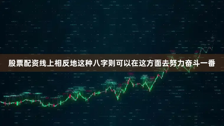 股票配资线上相反地这种八字则可以在这方面去努力奋斗一番