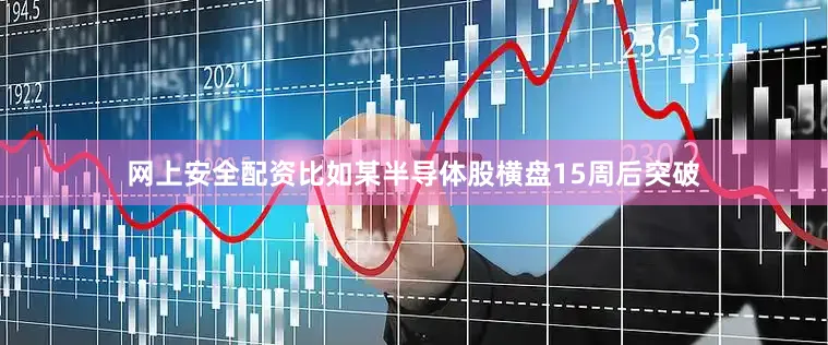 网上安全配资比如某半导体股横盘15周后突破