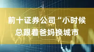 前十证券公司“小时候总跟着爸妈换城市