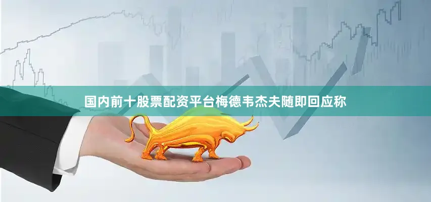 国内前十股票配资平台梅德韦杰夫随即回应称