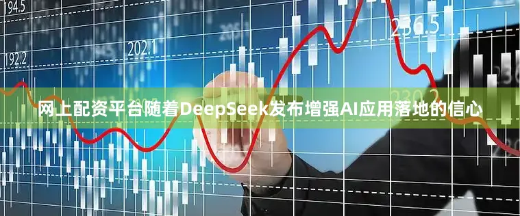 网上配资平台随着DeepSeek发布增强AI应用落地的信心