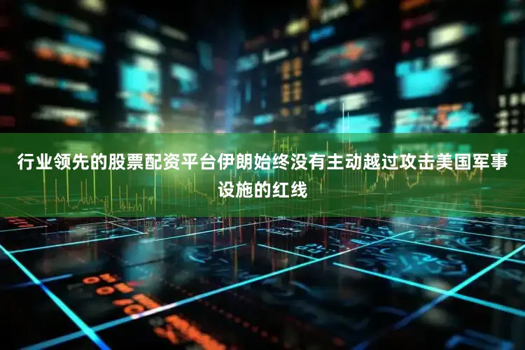 行业领先的股票配资平台伊朗始终没有主动越过攻击美国军事设施的红线