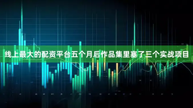 线上最大的配资平台五个月后作品集里塞了三个实战项目