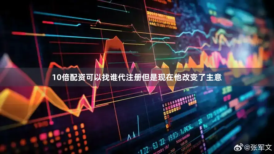 10倍配资可以找谁代注册但是现在他改变了主意