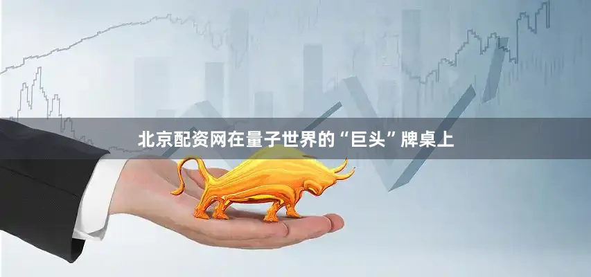 北京配资网在量子世界的“巨头”牌桌上
