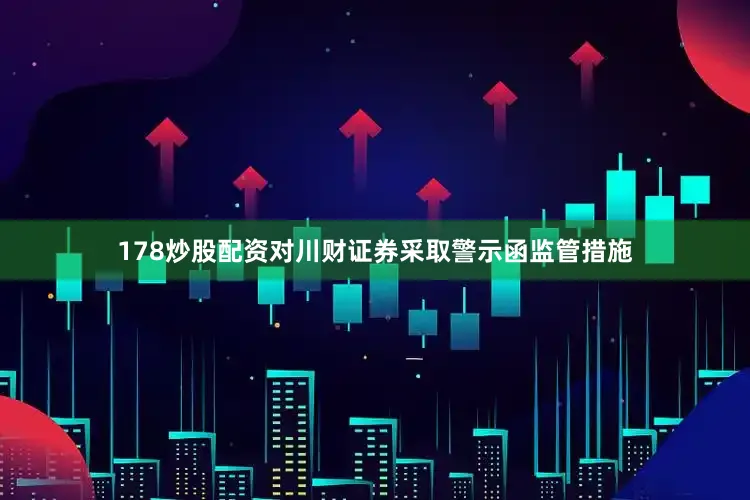 178炒股配资对川财证券采取警示函监管措施