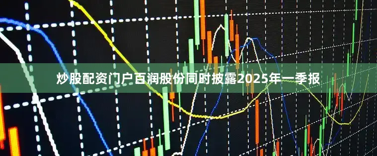 炒股配资门户百润股份同时披露2025年一季报