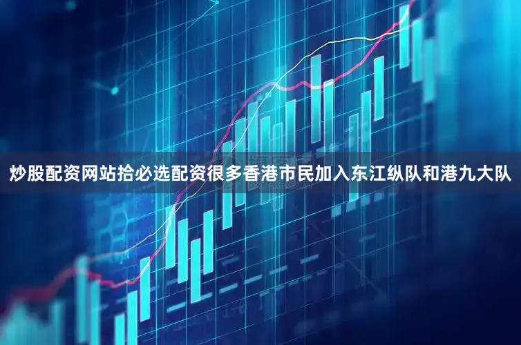 炒股配资网站拾必选配资很多香港市民加入东江纵队和港九大队