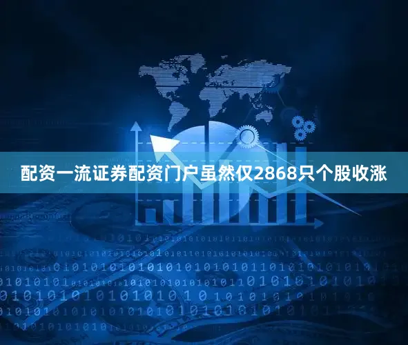 配资一流证券配资门户虽然仅2868只个股收涨