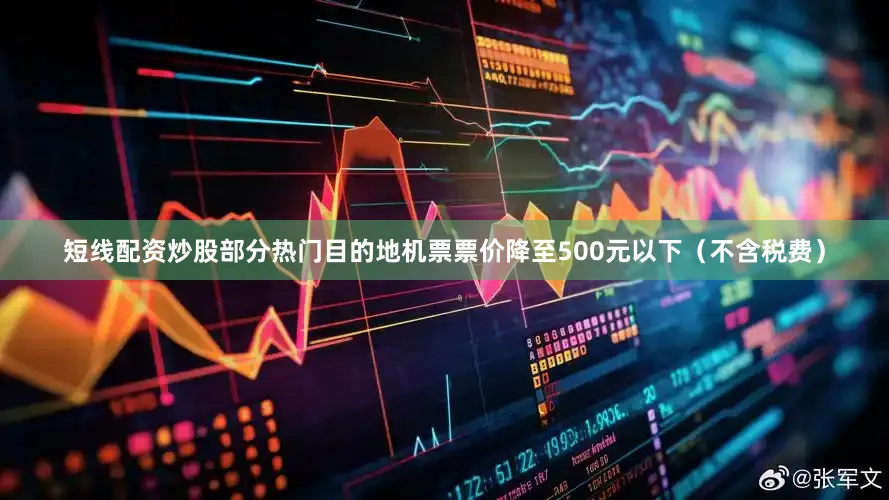 短线配资炒股部分热门目的地机票票价降至500元以下（不含税费）