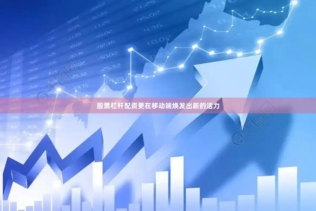 股票杠杆配资更在移动端焕发出新的活力