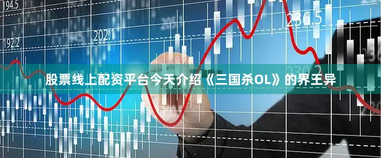 股票线上配资平台今天介绍《三国杀OL》的界王异