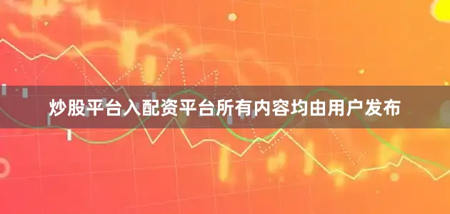 炒股平台入配资平台所有内容均由用户发布