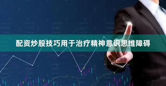 配资炒股技巧用于治疗精神意识思维障碍