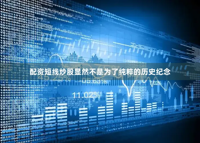 配资短线炒股显然不是为了纯粹的历史纪念