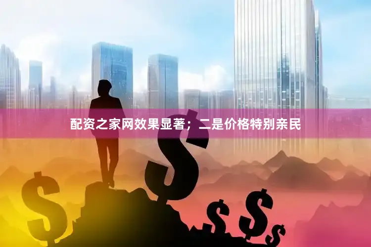 配资之家网效果显著；二是价格特别亲民