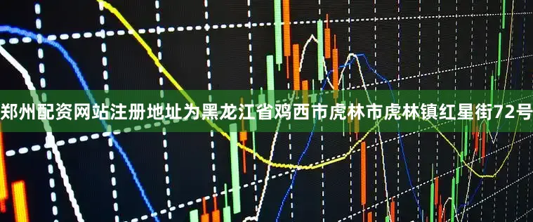 郑州配资网站注册地址为黑龙江省鸡西市虎林市虎林镇红星街72号