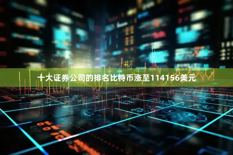 十大证券公司的排名比特币涨至114156美元