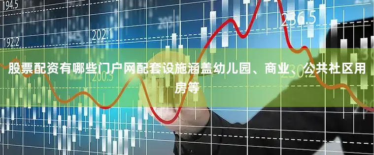 股票配资有哪些门户网配套设施涵盖幼儿园、商业、公共社区用房等