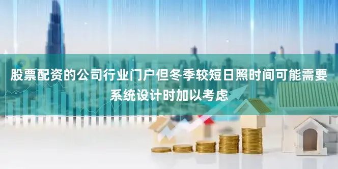 股票配资的公司行业门户但冬季较短日照时间可能需要系统设计时加以考虑