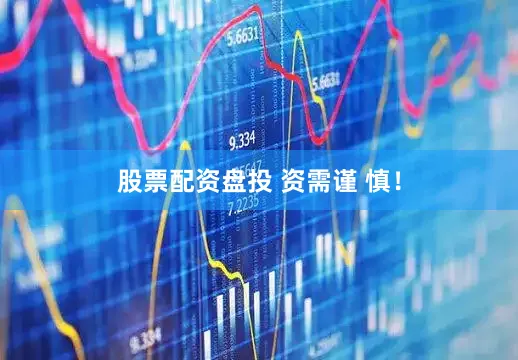 股票配资盘投 资需谨 慎！