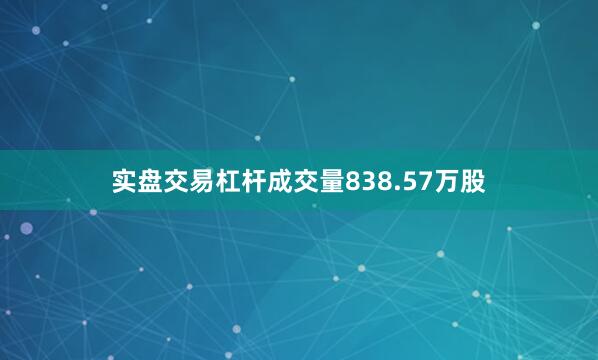 实盘交易杠杆成交量838.57万股
