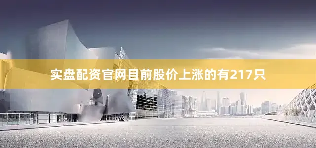 实盘配资官网目前股价上涨的有217只