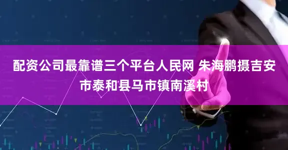 配资公司最靠谱三个平台人民网 朱海鹏摄吉安市泰和县马市镇南溪村
