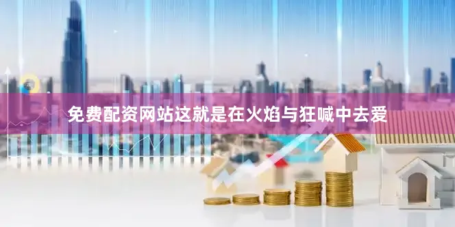 免费配资网站这就是在火焰与狂喊中去爱