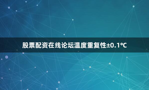 股票配资在线论坛温度重复性±0.1℃