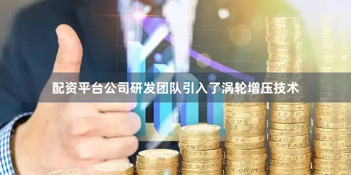 配资平台公司研发团队引入了涡轮增压技术