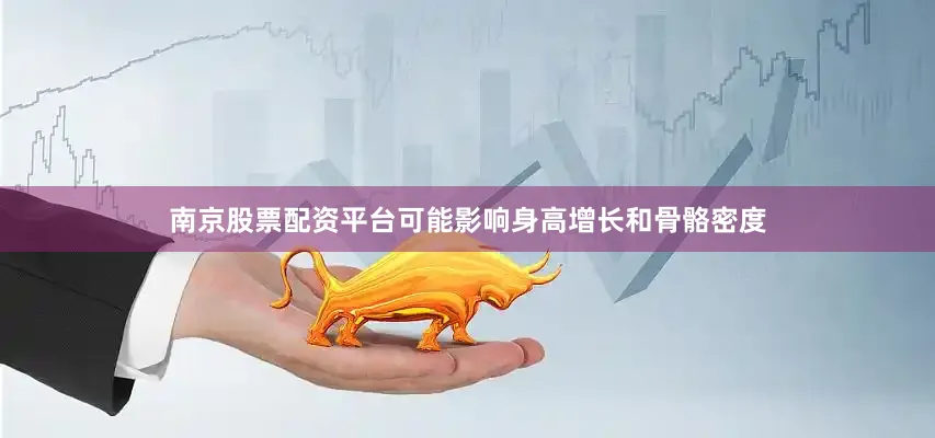 南京股票配资平台可能影响身高增长和骨骼密度