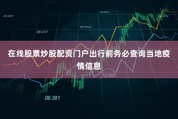 在线股票炒股配资门户出行前务必查询当地疫情信息