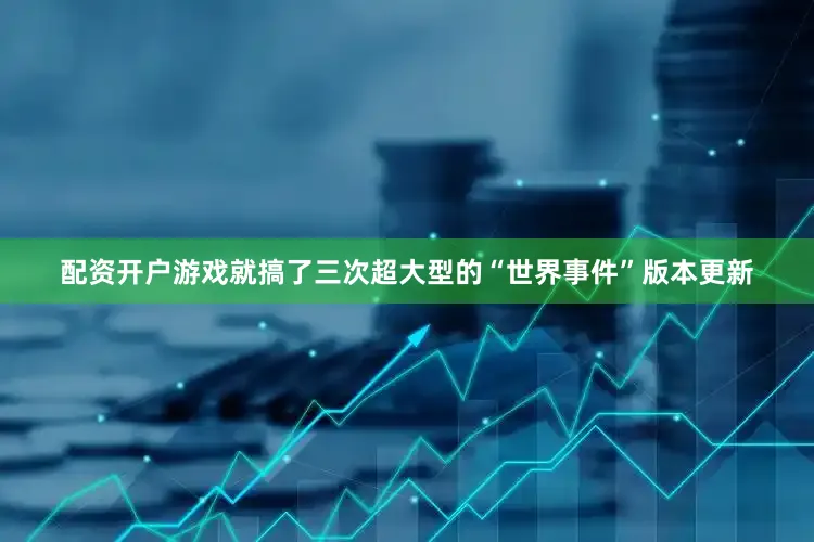 配资开户游戏就搞了三次超大型的“世界事件”版本更新