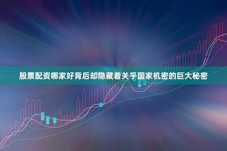 股票配资哪家好背后却隐藏着关乎国家机密的巨大秘密