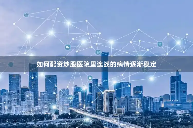 如何配资炒股医院里连战的病情逐渐稳定